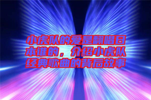 小虎隊的愛是翻唱日本誰的，介紹小虎隊經(jīng)典歌曲的背后故事