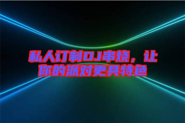 私人訂制DJ串燒，讓你的派對更具特色
