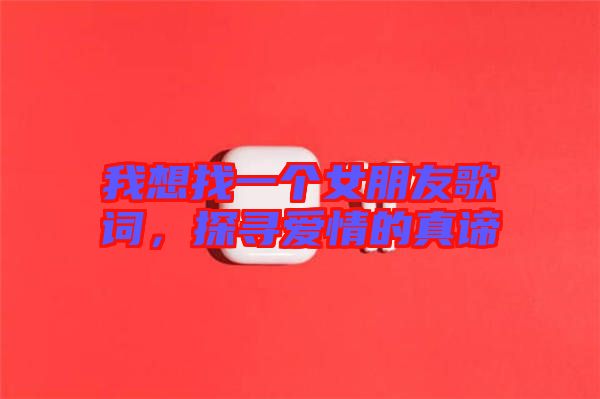 我想找一個(gè)女朋友歌詞，探尋愛情的真諦