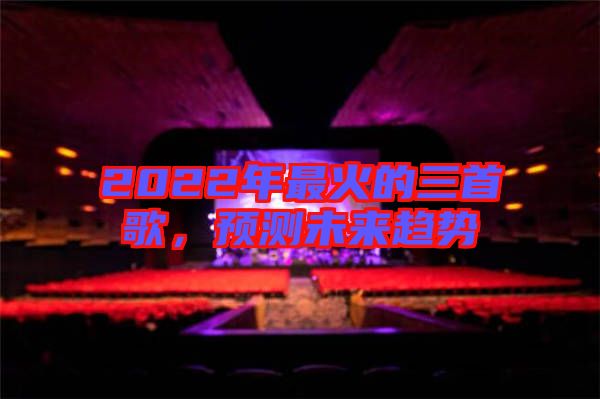 2022年最火的三首歌，預(yù)測未來趨勢