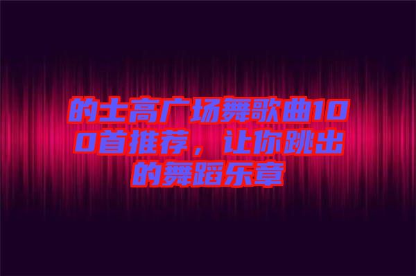 的士高廣場舞歌曲100首推薦，讓你跳出的舞蹈樂章