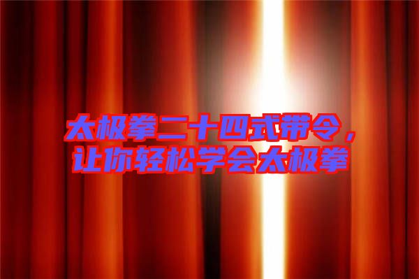 太極拳二十四式帶令，讓你輕松學(xué)會太極拳