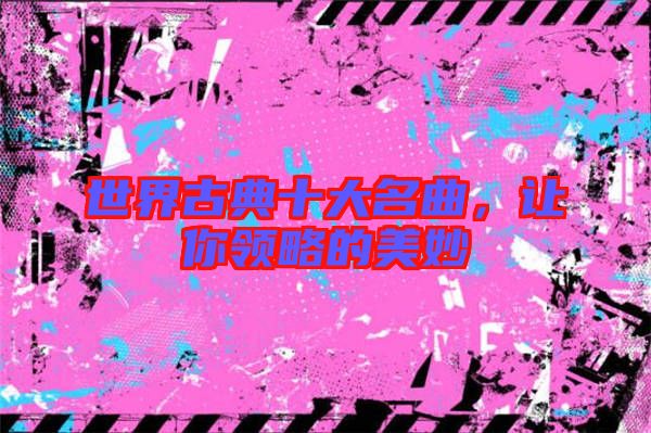世界古典十大名曲，讓你領(lǐng)略的美妙
