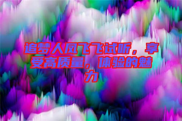 追夢人鳳飛飛試聽，享受高質(zhì)量，體驗的魅力