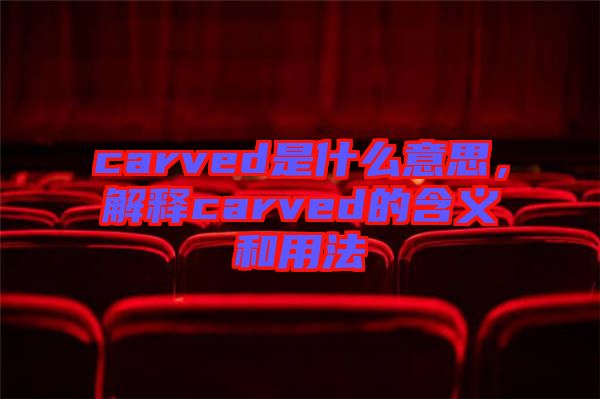 carved是什么意思，解釋carved的含義和用法