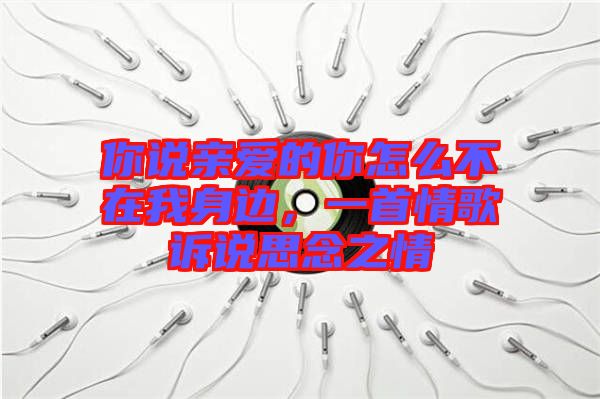 你說親愛的你怎么不在我身邊，一首情歌訴說思念之情