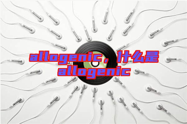 allogenic，什么是allogenic