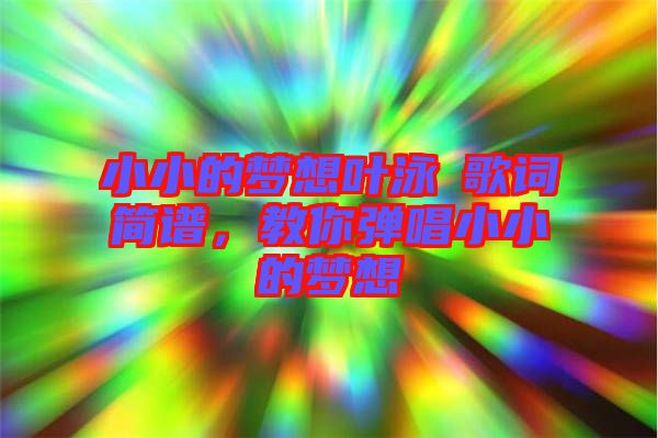小小的夢(mèng)想葉泳沺歌詞簡(jiǎn)譜，教你彈唱小小的夢(mèng)想