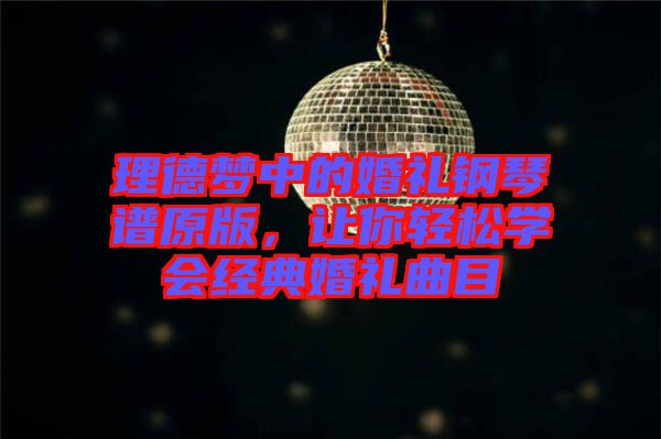 理德夢(mèng)中的婚禮鋼琴譜原版，讓你輕松學(xué)會(huì)經(jīng)典婚禮曲目