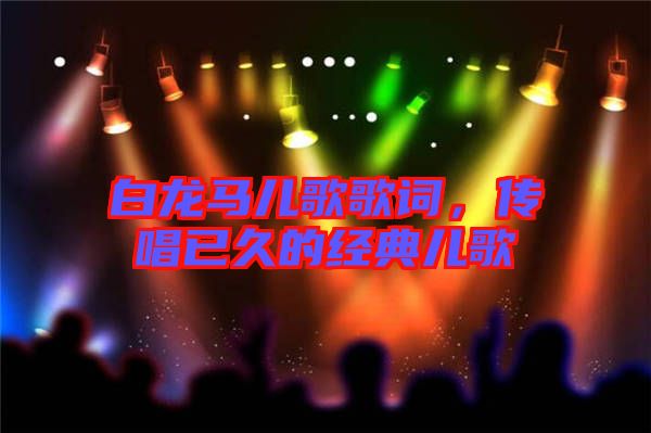 白龍馬兒歌歌詞，傳唱已久的經(jīng)典兒歌