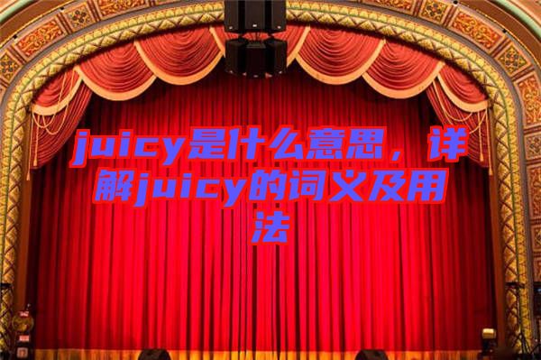 juicy是什么意思，詳解juicy的詞義及用法
