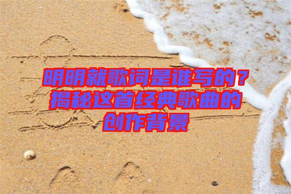 明明就歌詞是誰寫的？揭秘這首經(jīng)典歌曲的創(chuàng)作背景