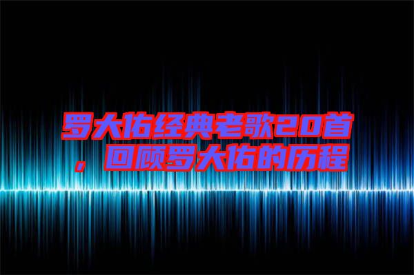 羅大佑經(jīng)典老歌20首，回顧羅大佑的歷程