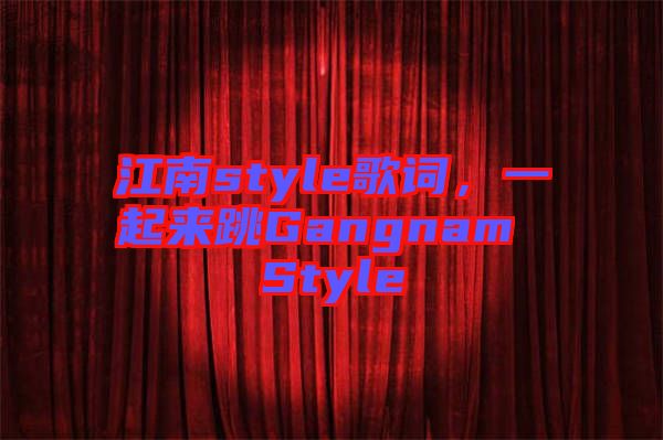 江南style歌詞，一起來跳Gangnam Style