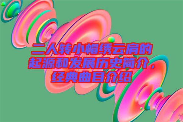 二人轉(zhuǎn)小帽繡云肩的起源和發(fā)展歷史簡介，經(jīng)典曲目介紹