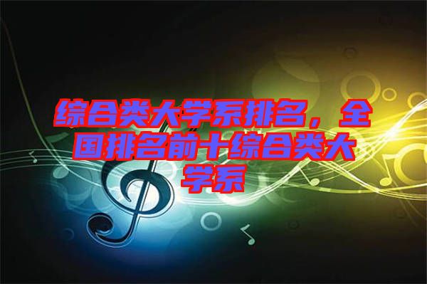 綜合類大學系排名，全國排名前十綜合類大學系