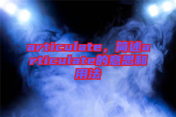 articulate，簡(jiǎn)述articulate的意思和用法