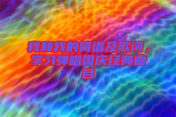 我和我的簡(jiǎn)譜及歌詞，學(xué)習(xí)彈唱國(guó)慶經(jīng)典曲目