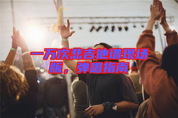 一萬次悲吉他譜現場版，彈唱指南