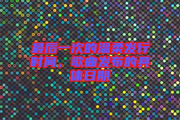 最后一次的溫柔發(fā)行時間，歌曲發(fā)布的具體日期
