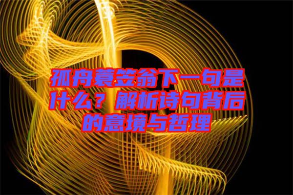 孤舟蓑笠翁下一句是什么？解析詩(shī)句背后的意境與哲理