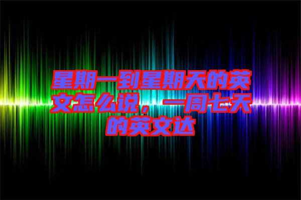 星期一到星期天的英文怎么說(shuō)，一周七天的英文達(dá)