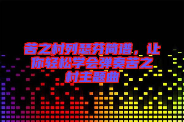 苦之村列瑟芬簡譜，讓你輕松學(xué)會彈奏苦之村主題曲