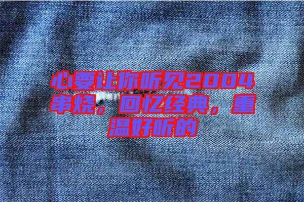 心要讓你聽見2004串燒，回憶經(jīng)典，重溫好聽的