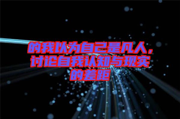 的我以為自己是凡人，討論自我認知與現實的差距