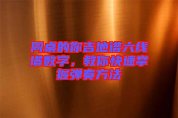 同桌的你吉他譜六線譜數(shù)字，教你快速掌握彈奏方法