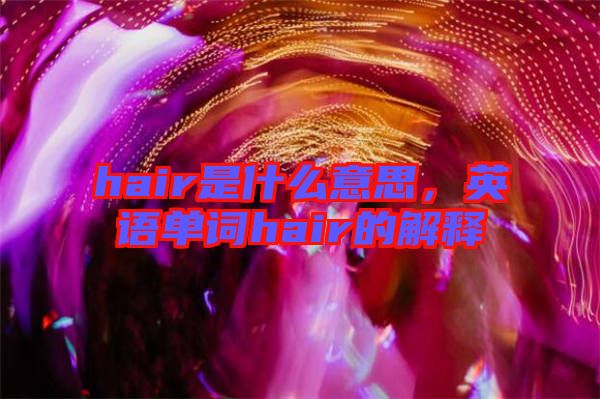 hair是什么意思，英語單詞hair的解釋