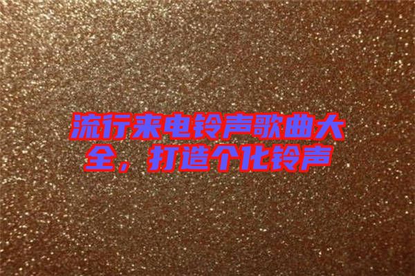 流行來電鈴聲歌曲大全，打造個化鈴聲
