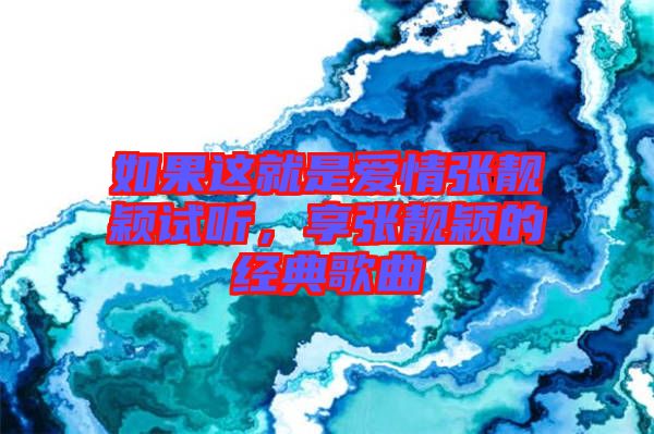 如果這就是愛情張靚穎試聽，享張靚穎的經(jīng)典歌曲