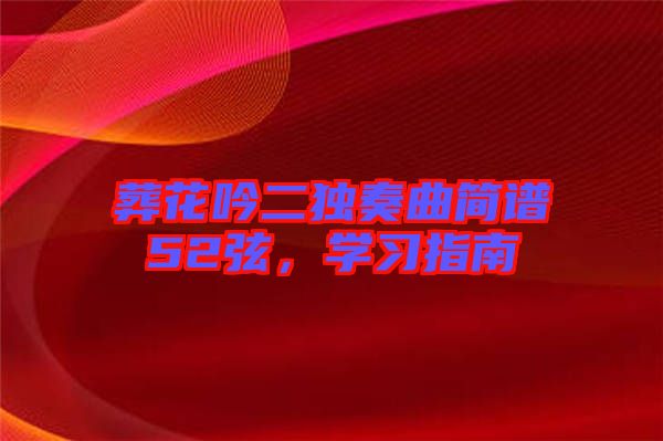 葬花吟二獨(dú)奏曲簡(jiǎn)譜52弦，學(xué)習(xí)指南
