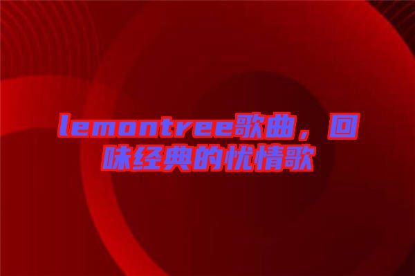 lemontree歌曲，回味經(jīng)典的憂情歌