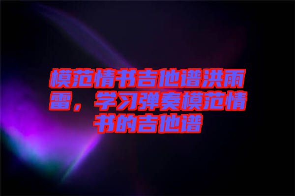 模范情書吉他譜洪雨雷，學(xué)習(xí)彈奏模范情書的吉他譜