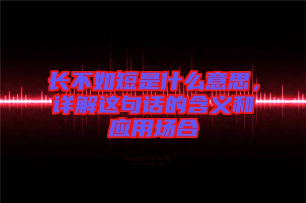 長(zhǎng)不如短是什么意思，詳解這句話的含義和應(yīng)用場(chǎng)合