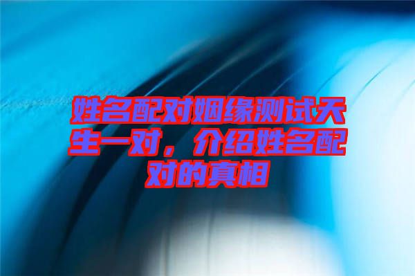 姓名配對姻緣測試天生一對，介紹姓名配對的真相