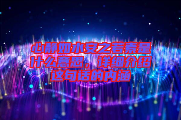 心靜如水安之若素是什么意思，詳細(xì)介紹這句話的內(nèi)涵