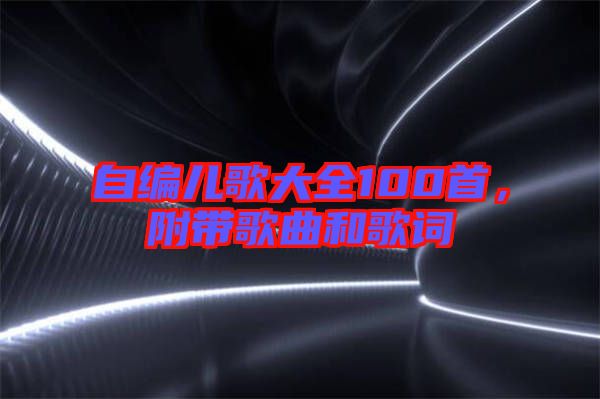 自編兒歌大全100首，附帶歌曲和歌詞