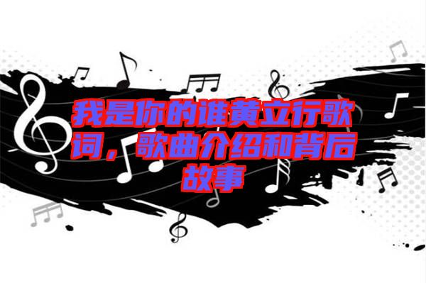 我是你的誰(shuí)黃立行歌詞，歌曲介紹和背后故事