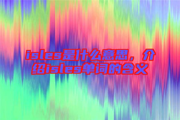 isles是什么意思，介紹isles單詞的含義