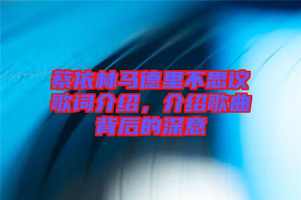 蔡依林馬德里不思議歌詞介紹，介紹歌曲背后的深意