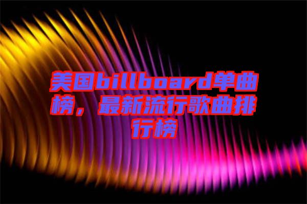 美國billboard單曲榜，最新流行歌曲排行榜
