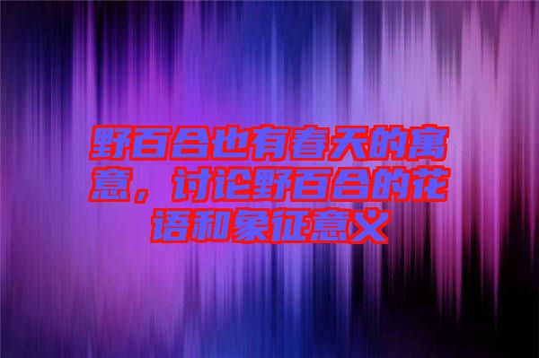 野百合也有春天的寓意，討論野百合的花語和象征意義
