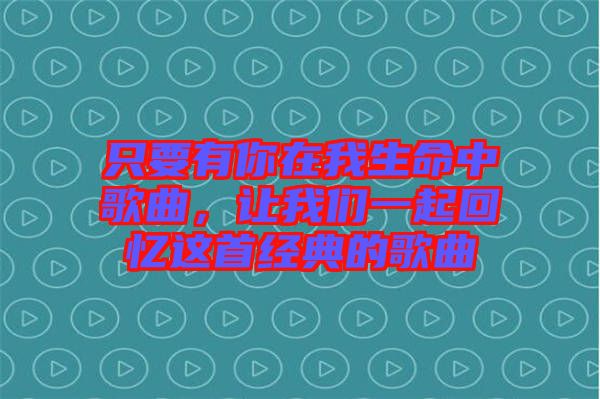 只要有你在我生命中歌曲，讓我們一起回憶這首經(jīng)典的歌曲