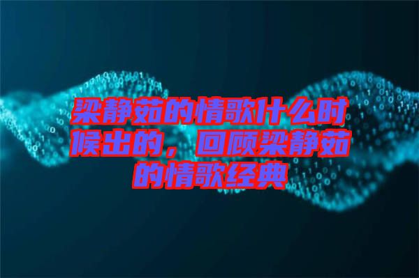 梁靜茹的情歌什么時(shí)候出的，回顧梁靜茹的情歌經(jīng)典