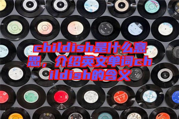 childish是什么意思，介紹英文單詞childish的含義