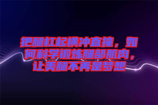 把腿杠起橫沖直撞，如何科學(xué)鍛煉腿部肌肉，讓美腿不再是夢(mèng)想