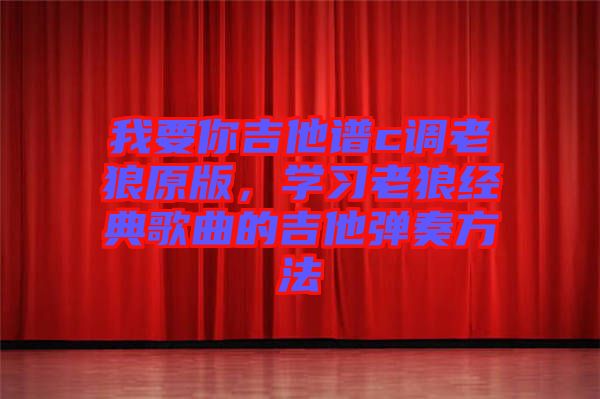 我要你吉他譜c調(diào)老狼原版，學(xué)習(xí)老狼經(jīng)典歌曲的吉他彈奏方法